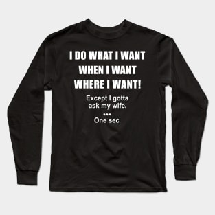 I Do What I Want When I Want Where I Want Except I Gotta Ask My Wife One Sec Shirt Gift For Husband Long Sleeve T-Shirt